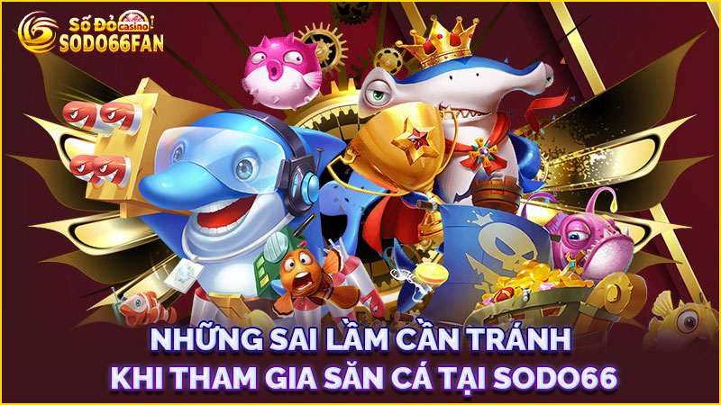 những-sai-lầm-cần-tránh-khi-tham-gia-săn cá tại sodo66